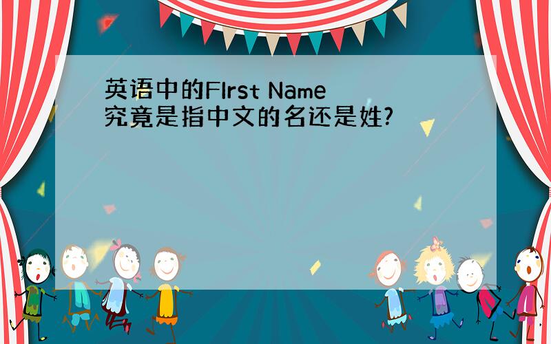 英语中的FIrst Name究竟是指中文的名还是姓?