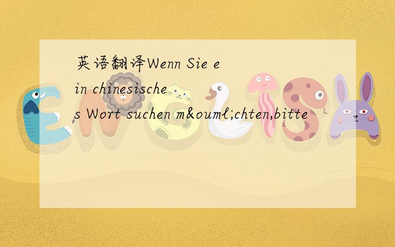 英语翻译Wenn Sie ein chinesisches Wort suchen möchten,bitte