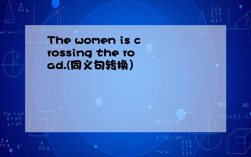 The women is crossing the road.(同义句转换）