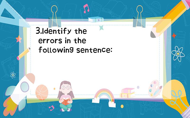 3.Identify the errors in the following sentence: