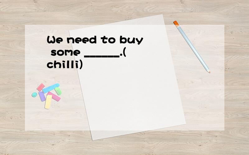 We need to buy some ______.(chilli)