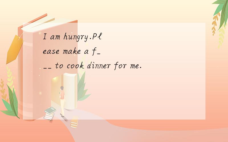 I am hungry.Please make a f___ to cook dinner for me.