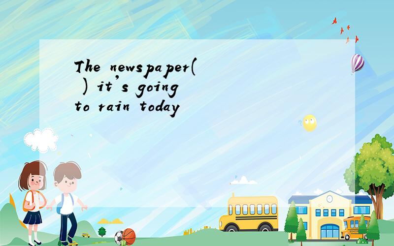 The newspaper( ) it's going to rain today