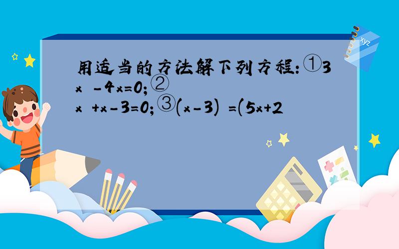 用适当的方法解下列方程：①3x²-4x=0；②x²+x-3=0；③(x-3)²=(5x+2