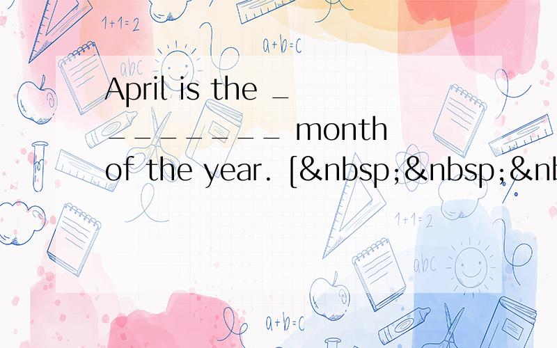 April is the ________ month of the year. [   