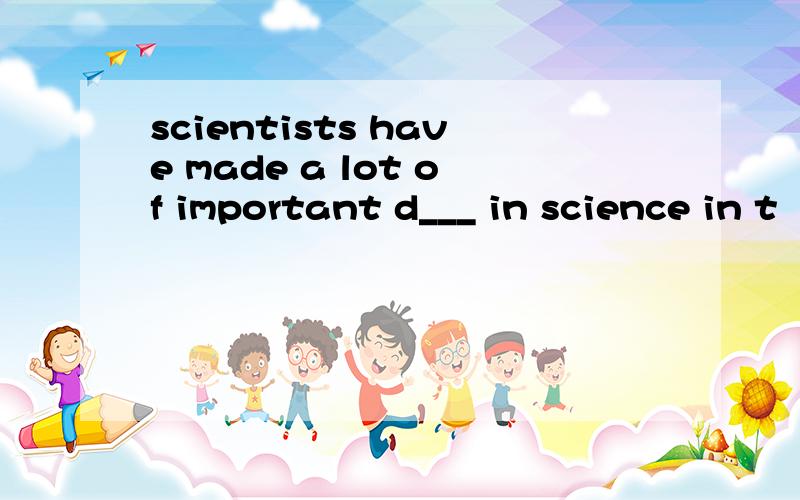 scientists have made a lot of important d___ in science in t