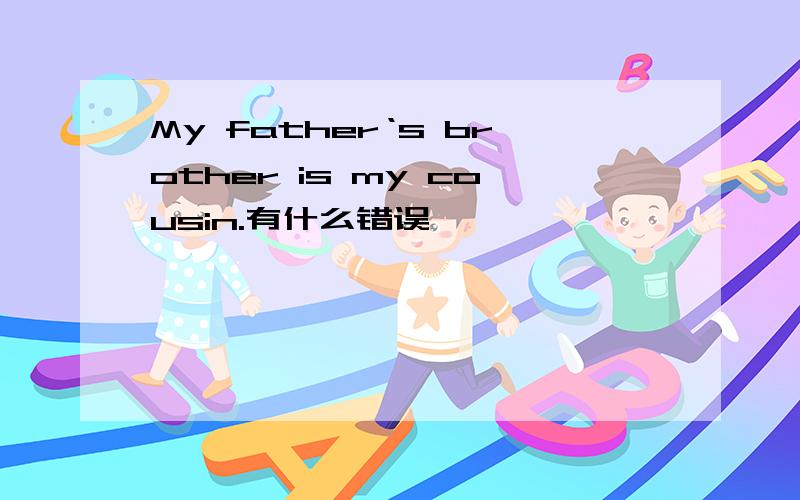My father‘s brother is my cousin.有什么错误