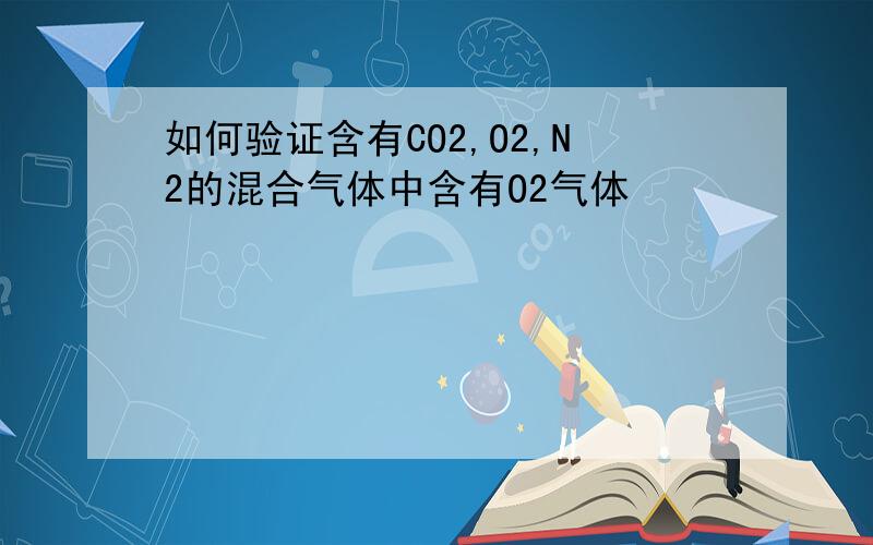 如何验证含有CO2,O2,N2的混合气体中含有O2气体