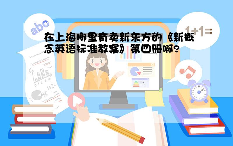 在上海哪里有卖新东方的《新概念英语标准教案》第四册啊?