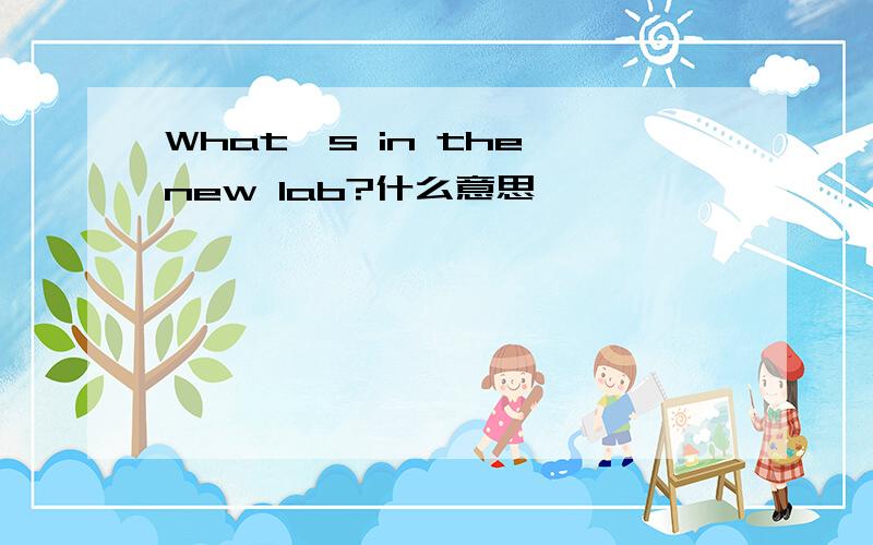 What's in the new lab?什么意思