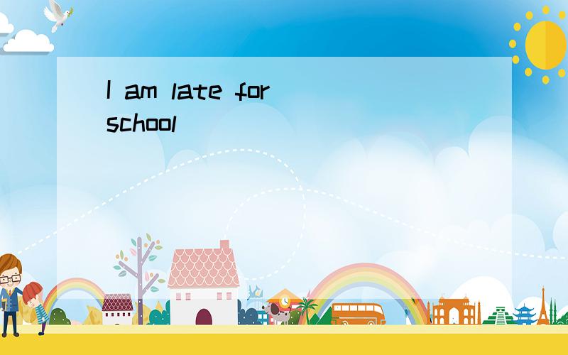 I am late for school