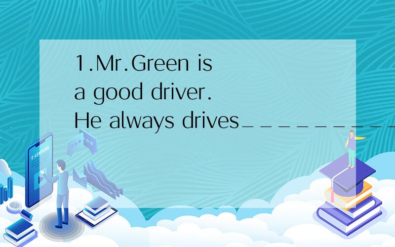 1.Mr.Green is a good driver.He always drives__________(caref