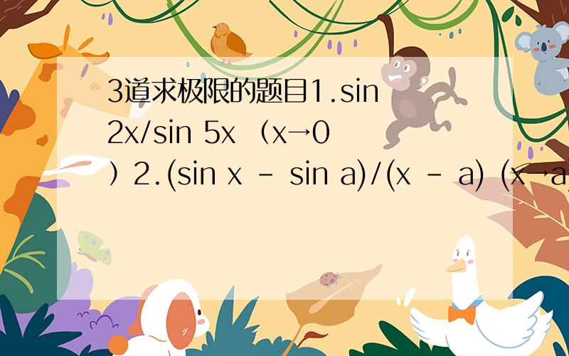 3道求极限的题目1.sin 2x/sin 5x （x→0）2.(sin x - sin a)/(x - a) (x→a)