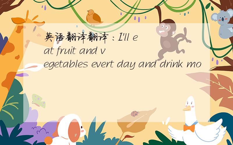 英语翻译翻译 :I'll eat fruit and vegetables evert day and drink mo