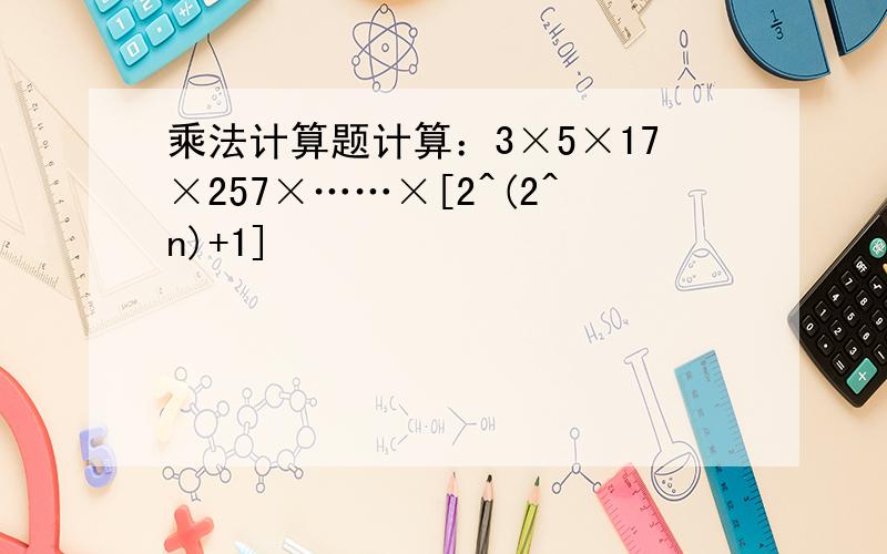 乘法计算题计算：3×5×17×257×……×[2^(2^n)+1]