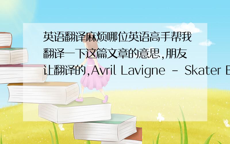 英语翻译麻烦哪位英语高手帮我翻译一下这篇文章的意思,朋友让翻译的,Avril Lavigne - Skater Boy