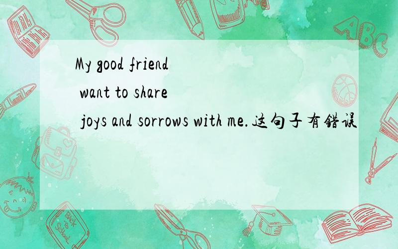 My good friend want to share joys and sorrows with me.这句子有错误