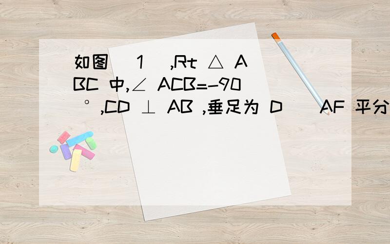如图 (1) ,Rt △ ABC 中,∠ ACB=-90 °,CD ⊥ AB ,垂足为 D ． AF 平分∠ CAB ,