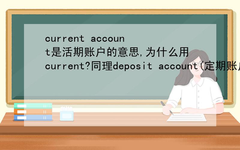 current account是活期账户的意思,为什么用current?同理deposit account(定期账户)为