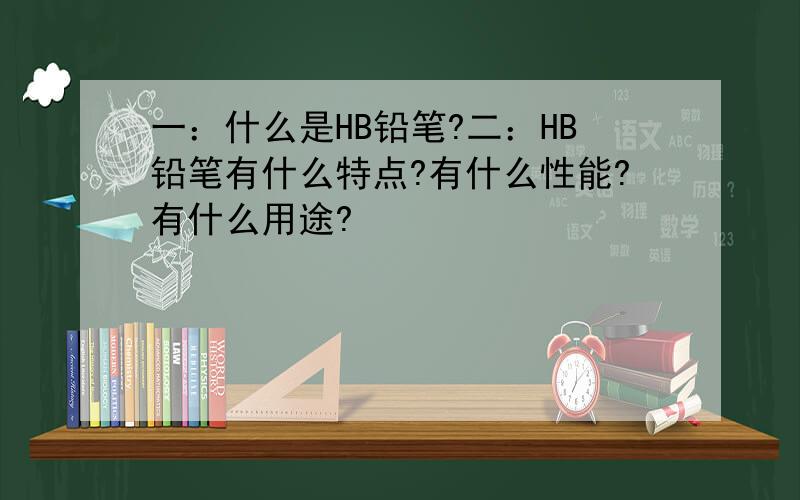 一：什么是HB铅笔?二：HB铅笔有什么特点?有什么性能?有什么用途?