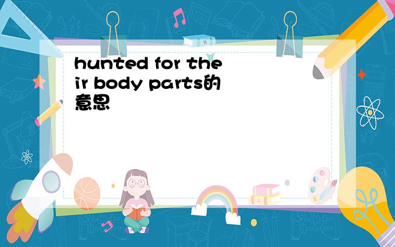 hunted for their body parts的意思