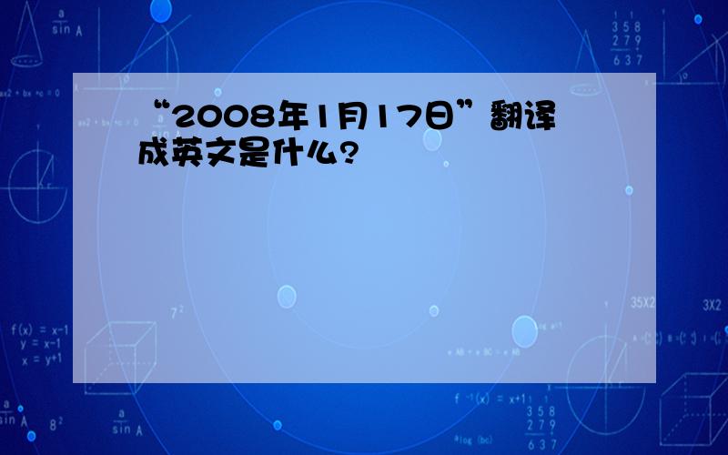 “2008年1月17日”翻译成英文是什么?
