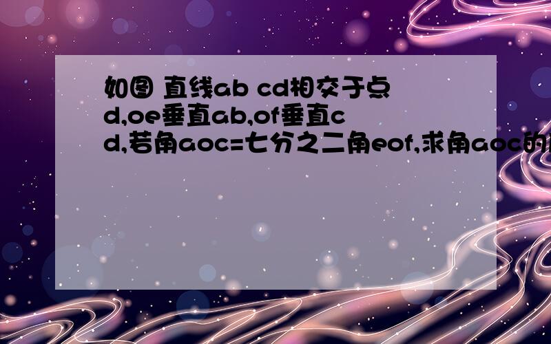 如图 直线ab cd相交于点d,oe垂直ab,of垂直cd,若角aoc=七分之二角eof,求角aoc的度数