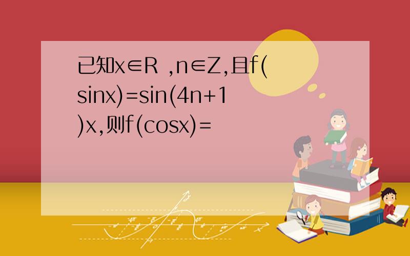 已知x∈R ,n∈Z,且f(sinx)=sin(4n+1)x,则f(cosx)=