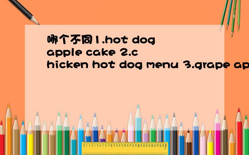 哪个不同1.hot dog apple cake 2.chicken hot dog menu 3.grape appl