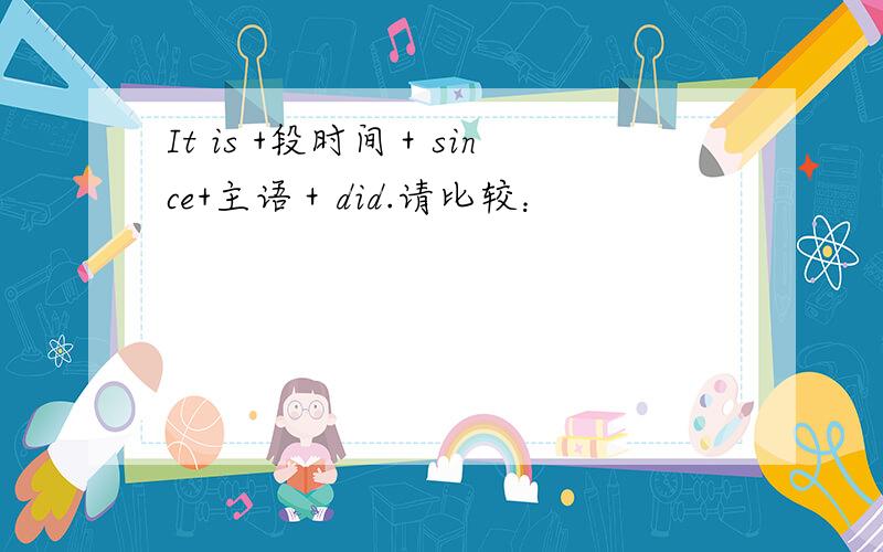 It is +段时间＋since+主语＋did.请比较：