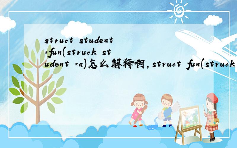 struct student*fun(struck student *a)怎么解释啊,struct fun(struck