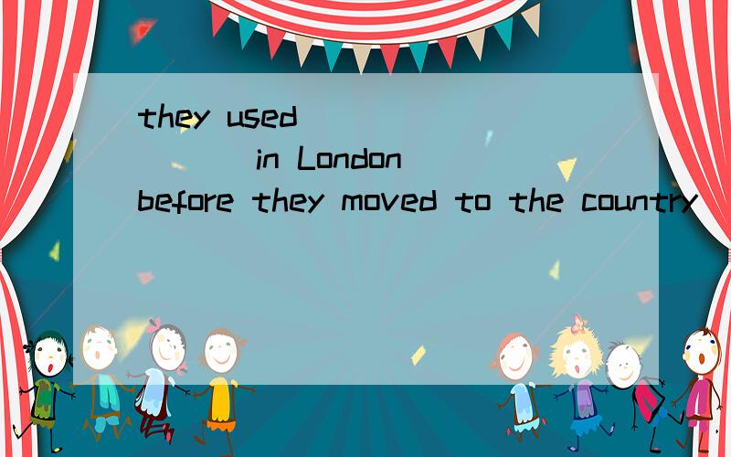 they used________ in London before they moved to the country