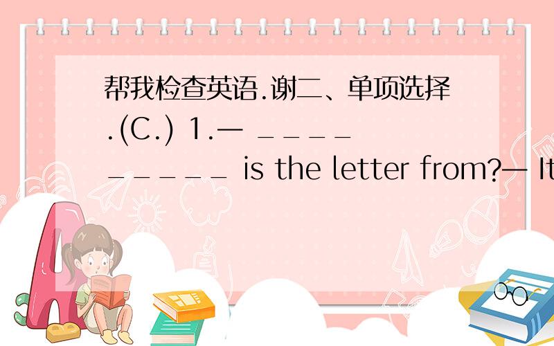 帮我检查英语.谢二、单项选择.(C.) 1.— _________ is the letter from?— It’s