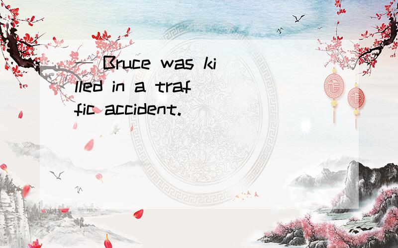 — Bruce was killed in a traffic accident.