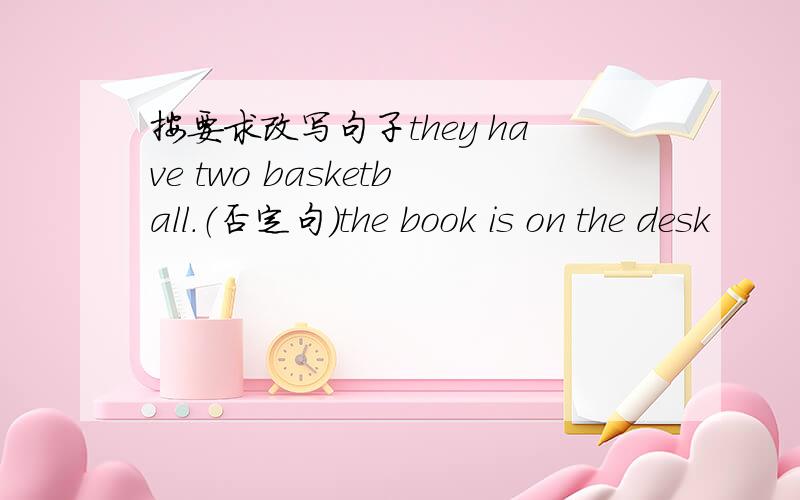 按要求改写句子they have two basketball.（否定句）the book is on the desk