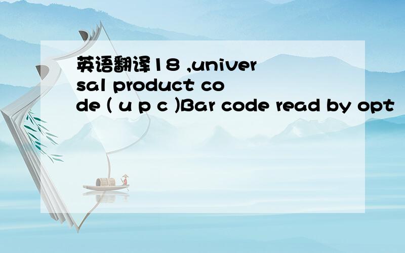 英语翻译18 ,universal product code ( u p c )Bar code read by opt