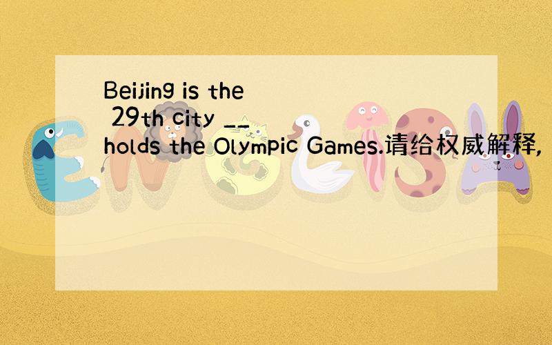 Beijing is the 29th city __ holds the Olympic Games.请给权威解释,