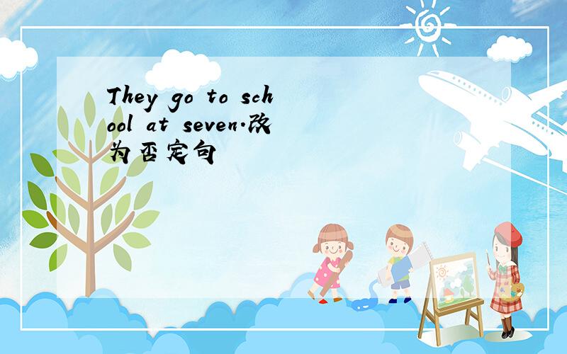 They go to school at seven.改为否定句