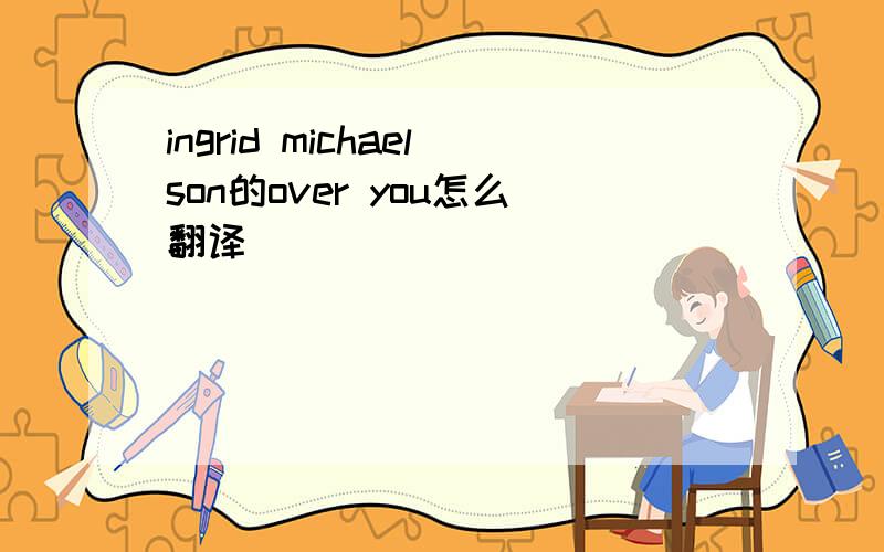ingrid michaelson的over you怎么翻译