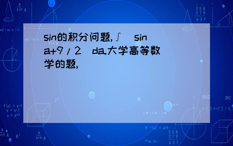sin的积分问题,∫(sina+9/2)da.大学高等数学的题,