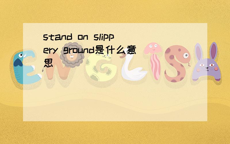 stand on slippery ground是什么意思