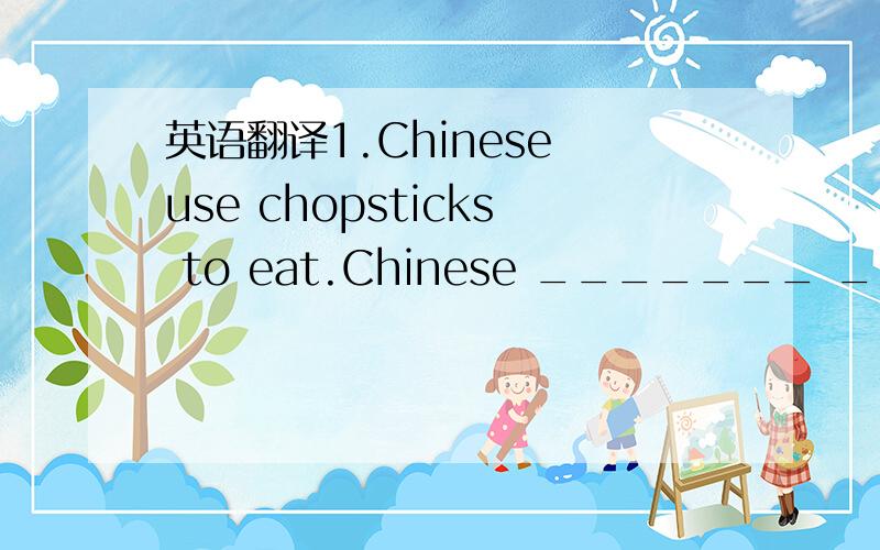 英语翻译1.Chinese use chopsticks to eat.Chinese _______ ________