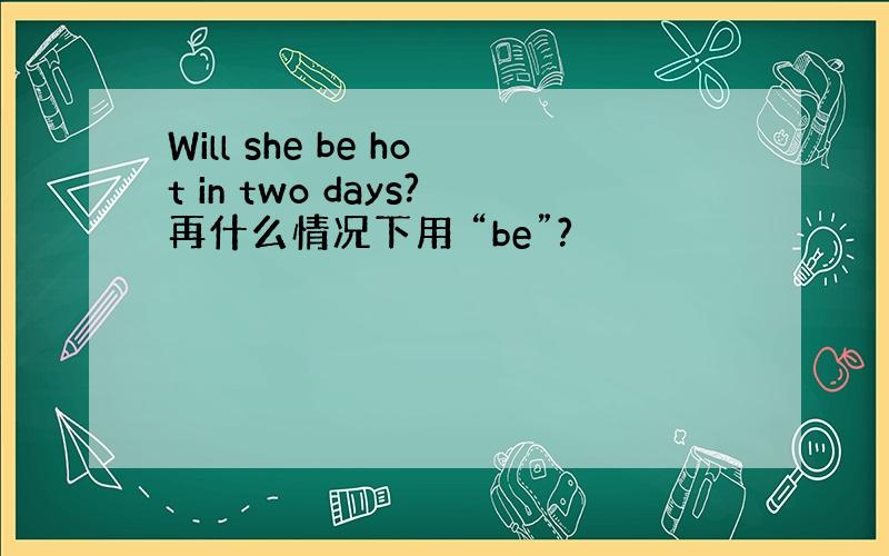 Will she be hot in two days?再什么情况下用 “be”?