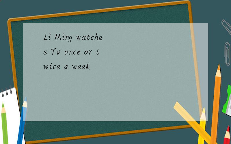 Li Ming watches Tv once or twice a week