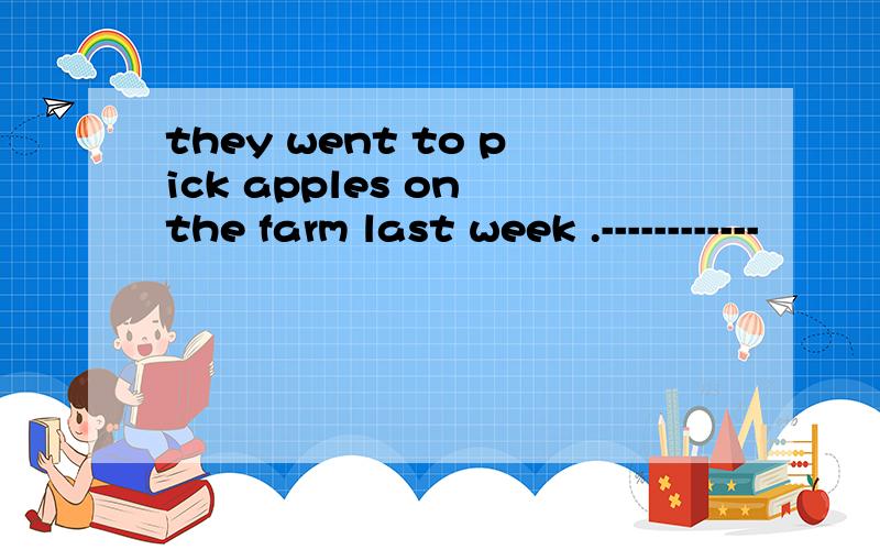 they went to pick apples on the farm last week .------------