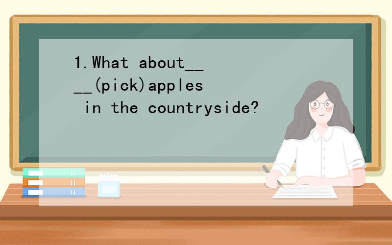 1.What about____(pick)apples in the countryside?