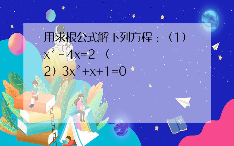 用求根公式解下列方程：（1）x²-4x=2 （2）3x²+x+1=0