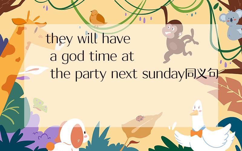 they will have a god time at the party next sunday同义句