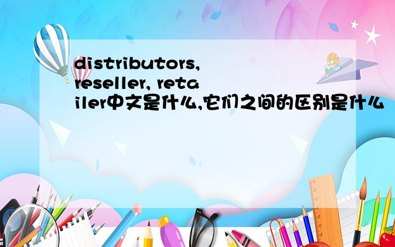 distributors, reseller, retailer中文是什么,它们之间的区别是什么