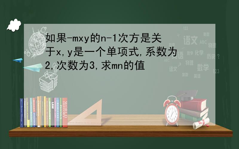 如果-mxy的n-1次方是关于x,y是一个单项式,系数为2,次数为3,求mn的值